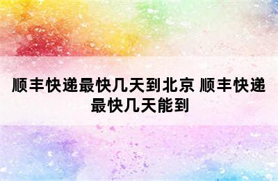 顺丰快递最快几天到北京 顺丰快递最快几天能到